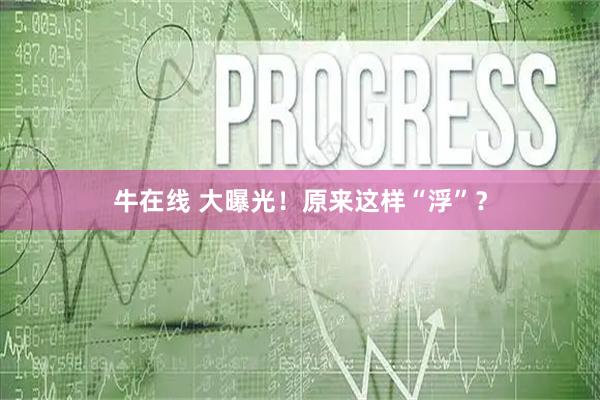 牛在线 大曝光！原来这样“浮”？