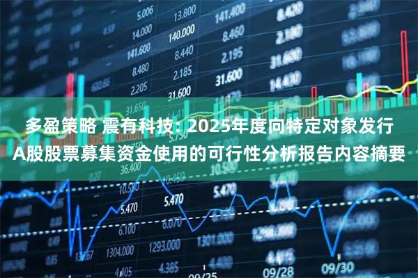 多盈策略 震有科技: 2025年度向特定对象发行A股股票募集资金使用的可行性分析报告内容摘要