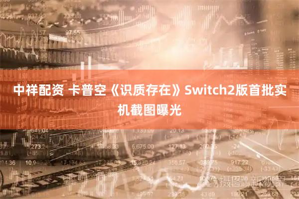 中祥配资 卡普空《识质存在》Switch2版首批实机截图曝光