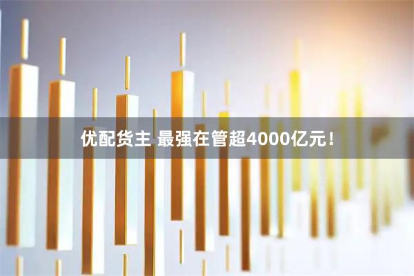 优配货主 最强在管超4000亿元！