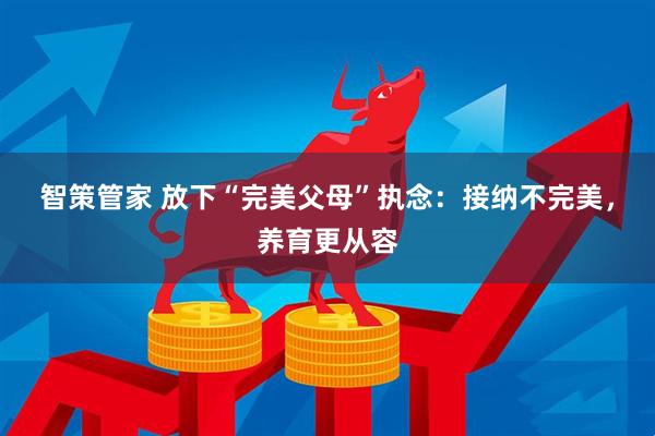智策管家 放下“完美父母”执念：接纳不完美，养育更从容