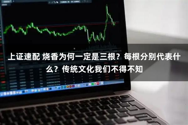 上证速配 烧香为何一定是三根？每根分别代表什么？传统文化我们不得不知
