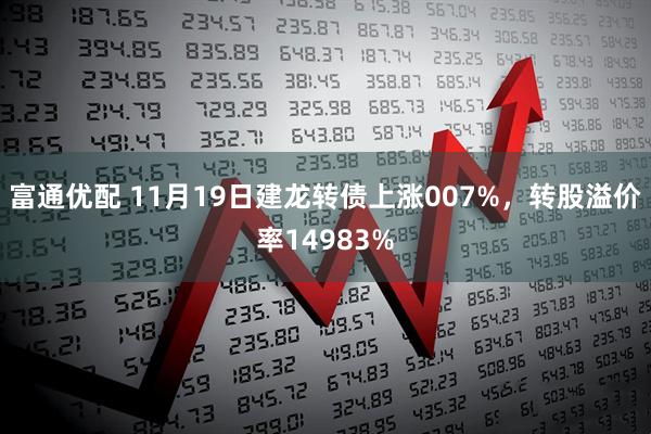 富通优配 11月19日建龙转债上涨007%，转股溢价率14983%