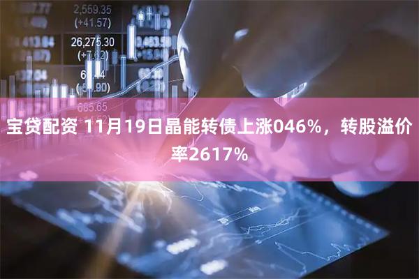 宝贷配资 11月19日晶能转债上涨046%，转股溢价率2617%