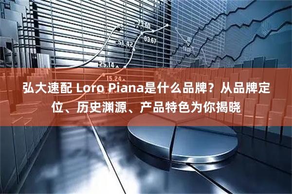 弘大速配 Loro Piana是什么品牌？从品牌定位、历史渊源、产品特色为你揭晓