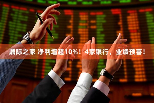 鼎际之家 净利增超10%！4家银行，业绩预喜！